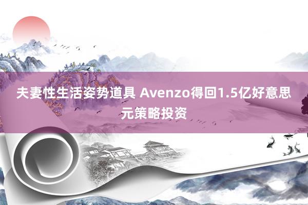 夫妻性生活姿势道具 Avenzo得回1.5亿好意思元策略投资