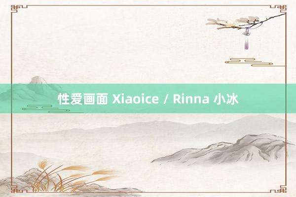 性爱画面 Xiaoice / Rinna 小冰