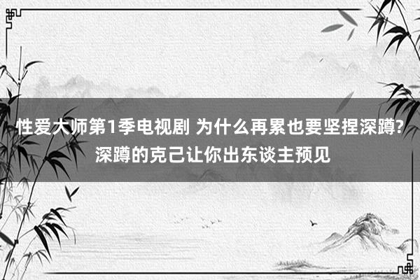 性爱大师第1季电视剧 为什么再累也要坚捏深蹲? 深蹲的克己让你出东谈主预见