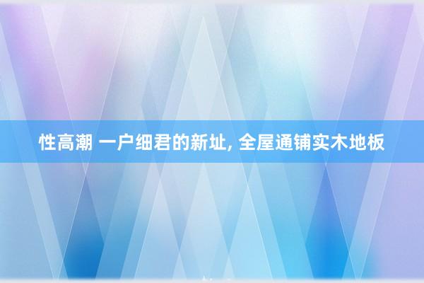 性高潮 一户细君的新址， 全屋通铺实木地板