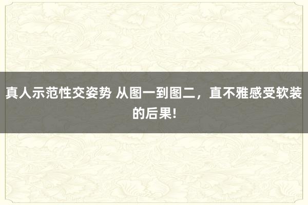 真人示范性交姿势 从图一到图二,直不雅感受软装的后果!