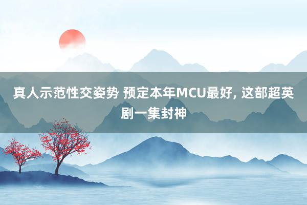 真人示范性交姿势 预定本年MCU最好， 这部超英剧一集封神