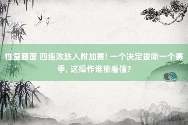 性爱画面 四连败跌入附加赛! 一个决定拔除一个赛季， 这操作谁能看懂?