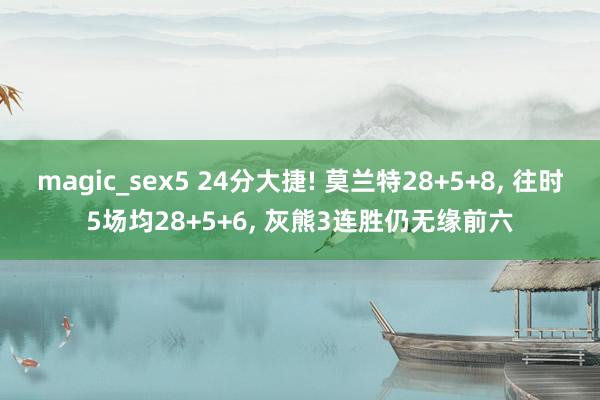 magic_sex5 24分大捷! 莫兰特28+5+8， 往时5场均28+5+6， 灰熊3连胜仍无缘前六