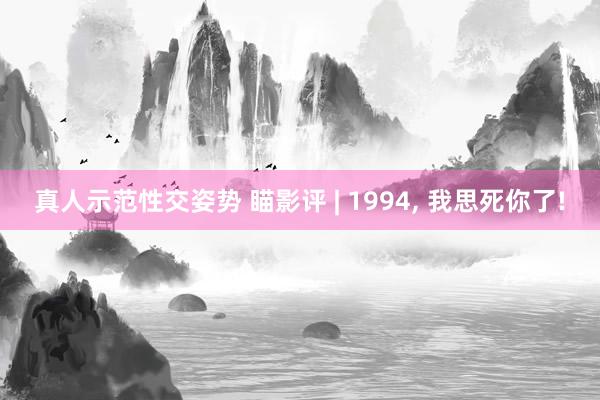 真人示范性交姿势 瞄影评 | 1994， 我思死你了!